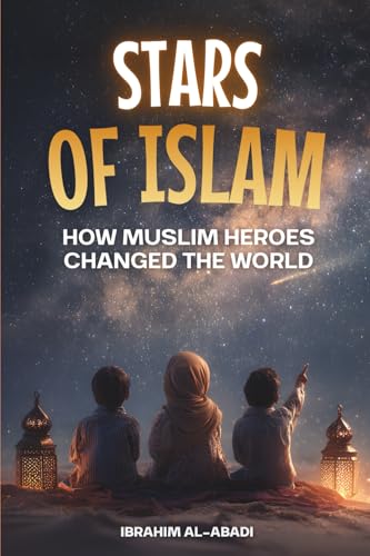 Stars of Islam - How Muslim Heroes Changed the World: A Short History of Islam for Kids (Islamic Books for Kids)