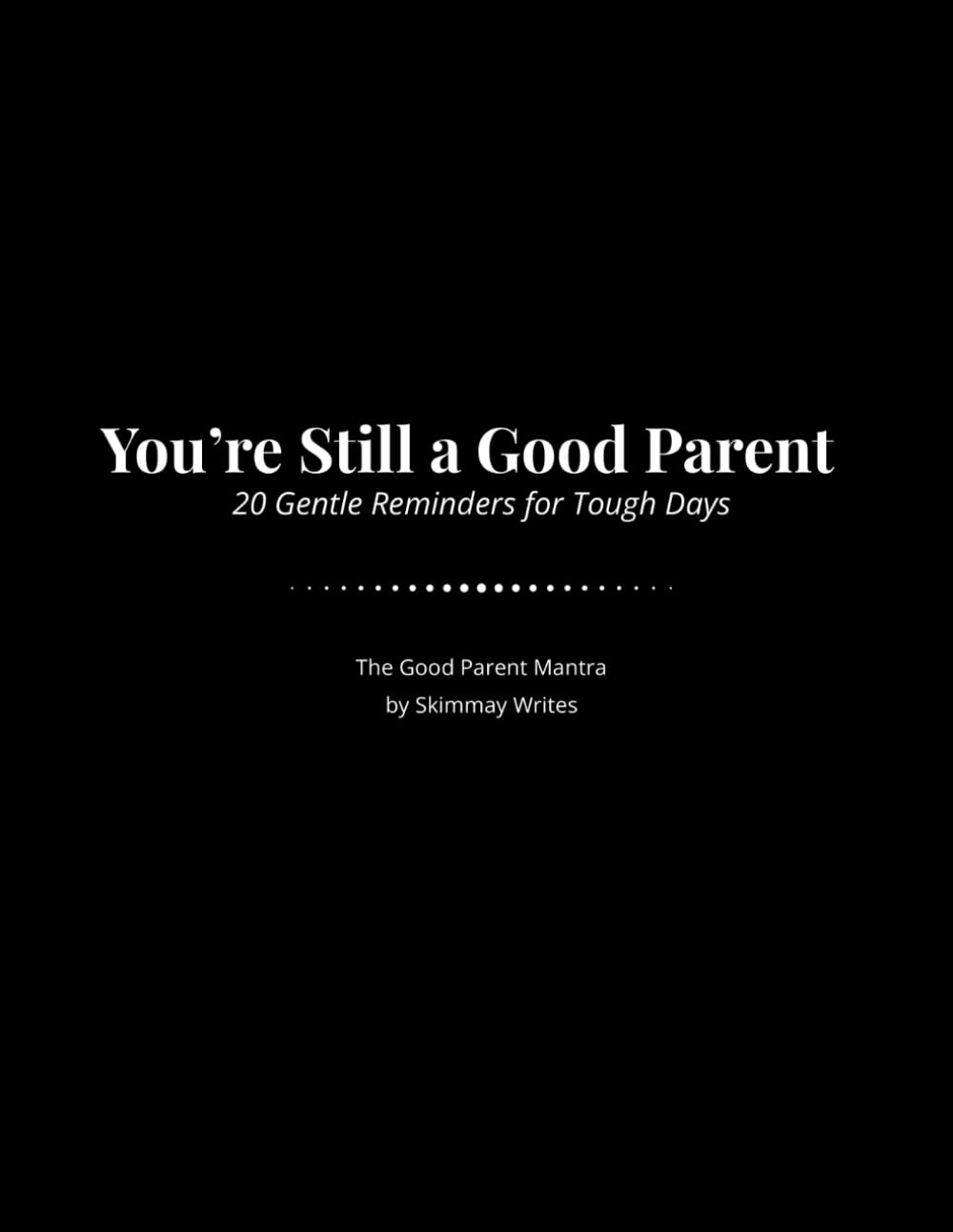 You’re Still a Good Parent – 20 Gentle Reminders for Tough Days (The Good Parent Mantra Series)