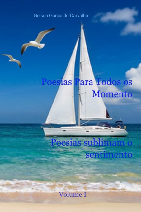 Poesias Para Todos os Momentos - Vol. I - Poesias sublimam o sentimento.