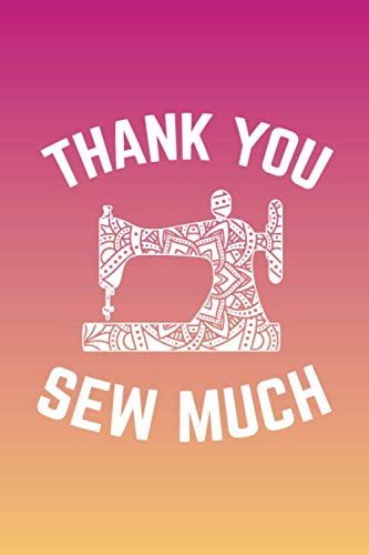 Thank You Sew Much Notebook: Funny Sewer Quote Journal, Sewing Lovers Journal Gift, Inspirational Sewer Sketchbook ( 100 Lined pages, 6 x 9 inches )