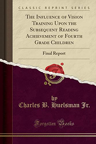 The Influence of Vision Training Upon the Subsequent Reading Achievement of Fourth Grade Children: Final Report (Classic Reprint)