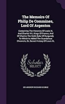 Hardcover The Memoirs Of Philip De Commines, Lord Of Argenton: Containing The Histories Of Louis Xi, And Charles Viii, Kings Of France, And Of Charles The Bold, Book