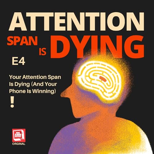 E4 - Your Attention Span Is Dying (And Your Phone Is Winning)