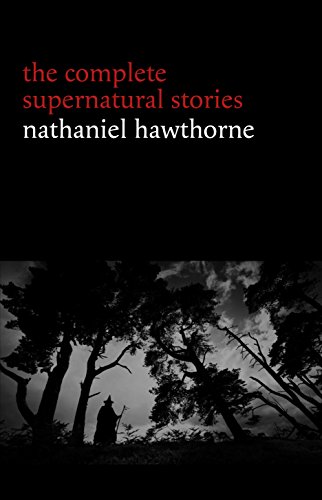Nathaniel Hawthorne: The Complete Supernatural Stories (40+ tales of horror and mystery: The Minister’s Black Veil, Dr. Heidegger's Experiment, Rappaccini’s ... Young Goodman Brown...) (Halloween Stories)
