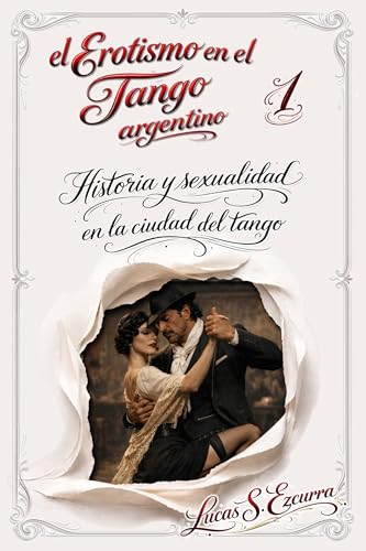 El Erotismo en el Tango argentino: Libro 1: Historia y sexualidad en la ciudad del tango (El Erotismo del Tango argentino) El Erotismo en el Tango argentino: Libro 1: Historia y sexualidad en la ciudad del tango (El Erotismo del Tango argentino)