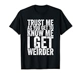 Trust Me As You Get To Know Me I Get Weirder