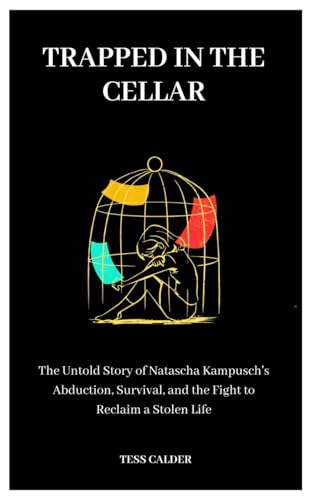 TRAPPED IN THE CELLAR: The Untold Story of Natascha Kampusch's Abduction, Survival, and the Fight to Reclaim a Stolen Life