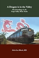 A Dragon Is in the Valley: The Founding of the Napa Valley Wine Train 1449084478 Book Cover