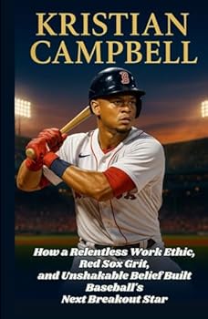 Hardcover Kristian Campbell: How a Relentless Work Ethic, Red Sox Grit, and Unshakable Belief Built Baseball’s Next Breakout Star Book