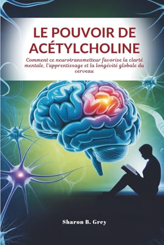 LE POUVOIR DE ACÉTYLCHOLINE: Comment ce neurotransmetteur favorise la clarté mentale, l'apprentissage et la longévité globale du cerveau