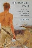 Unseasonable Youth: Modernism, Colonialism, and the Fiction of Development (Modernist Literature and Culture)