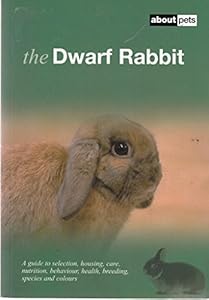 The Dwarf Rabbit: A Guide to Selection, Housing, Care, Nutrition, Behaviour, Health, Breeding, Species and Colours (About Pets)