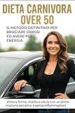  DIETA CARNIVORA OVER 50: METODO DEFINITIVO PER BRUCIARE GRASSI ED AVERE PIU ENERGIA: Ritrova forma, vitalità e salute con un\'alimentazione semplice e senza infiammazioni.