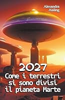 2027 Come i terrestri si sono divisi il pianeta Marte B0BT93C78K Book Cover