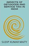 IMPACTS OF GST(GOODS AND SERVICE TAX) IN INDIA (FIRST SERIES Book 1)