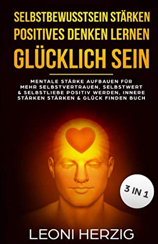 Selbstbewusstsein stärken positives Denken lernen Glücklich sein: Mentale Stärke aufbauen für mehr Selbstvertrauen, Selbstwert & Selbstliebe, positiv ... - Positives Denken - Glücklich Sein, Band 1)