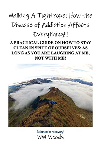 Walking A Tightrope: How the Disease of Addiction Affects Everything!!!: A Practical Guide on How to Stay Clean in Spite of Ourselves: As Long as you are laughing at me, not With Me!