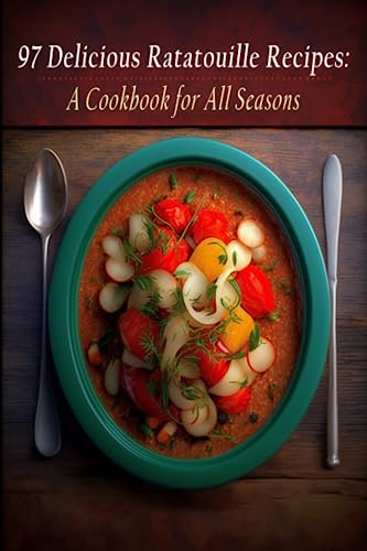 97 Delicious Ratatouille Recipes: A Cookbook For All Seasons