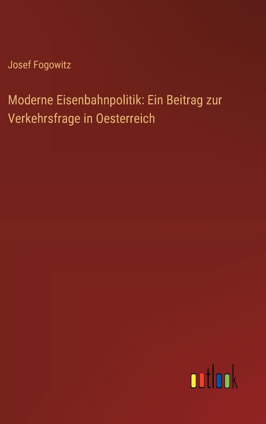 Moderne Eisenbahnpolitik: Ein Beitrag zur Verkehrsfrage in Oesterreich