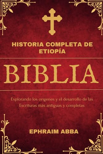 Historia Completa de Etiopía Biblia: Explorando los orígenes y el desarrollo de las Escrituras más antiguas y completas (Spanish Edition)