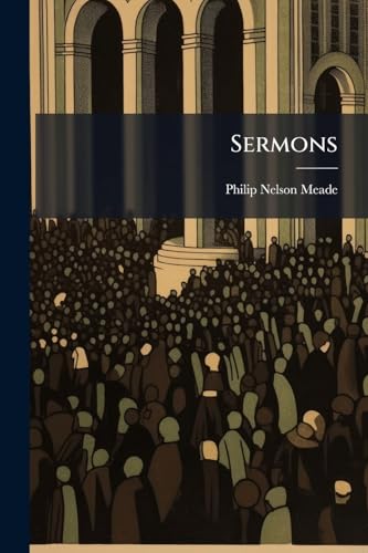 Sermons: Selections From The Pulpit Works Of Philip Nelson Meade