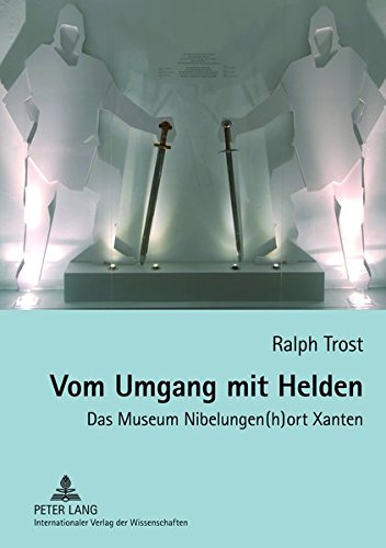 Vom Umgang Mit Helden: Das Museum Nibelungen(h)Ort Xanten- Bestandsaufnahme Und Museumskatalog