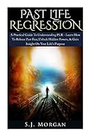 Past Life Regression: A Practical Guide To Understanding PLR - Learn How To Release Past Fear, Unlock Hidden Powers, & Gain Insight On Your Life's Purpose. ... Hypnosis, Death, Dreams, Spirituality) 1511952393 Book Cover