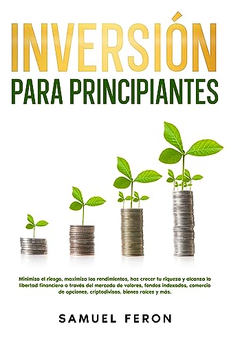 Inversión para principiantes: Minimiza el riesgo, maximiza los rendimientos, haz crecer tu riqueza y alcanza la libertad financiera a través del mercado ... y Bienes Raíces nº 3) (Spanish Edition)
