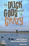 Duck Gods Must Be Crazy: More Stories Of Waterfowling Obsession
