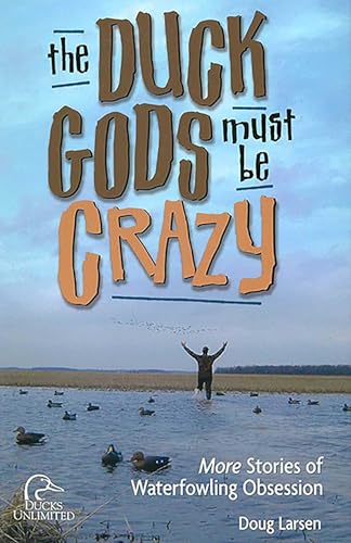 Duck Gods Must Be Crazy: More Stories Of Waterfowling Obsession