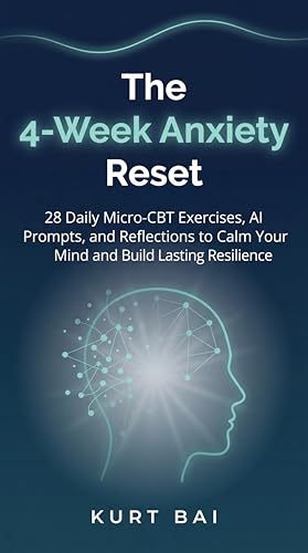 The 4-Week Anxiety Reset: 28 Daily Micro-CBT Exercises, AI Prompts, and Reflections to Calm Your Mind and Build Lasting Resilience