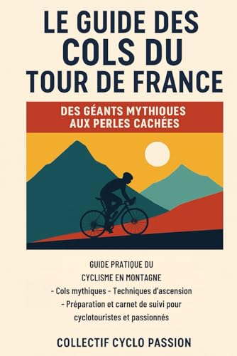 livre Guide des Cols du Tour de France Des Géants Mythiques aux Perles Cachées: Guide pratique du cyclisme en montagne – Cols mythiques, techniques ... de suivi pour cyclotouristes et passionnés