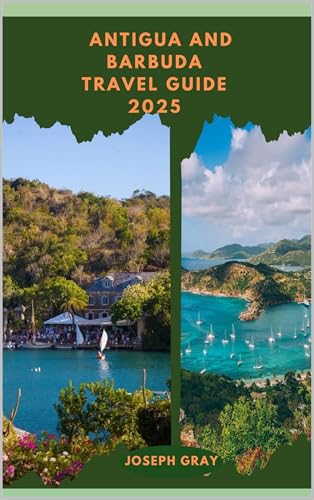 ANTIGUA AND BARBUDA TRAVEL GUIDE 2025 (TRAVEL ACROSS THE GLOBAL DESTINATION GUIDE SERIES Book 3)