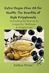 Extra Virgin Olive Oil for Health: The Benefits of High Polyphenols: Unlocking the Proven Secrets to Longevity, Wellness & Weight Loss (Health, Eating Disorders, Weight Loss)
