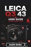 Leica Q3 43 USER GUIDE For Beginners 2026: Everyday Photography, Creative Composition, Close-Up Imaging, Video Recording, Wireless Connectivity, ... Tips, and Real-World Shooting Confidence