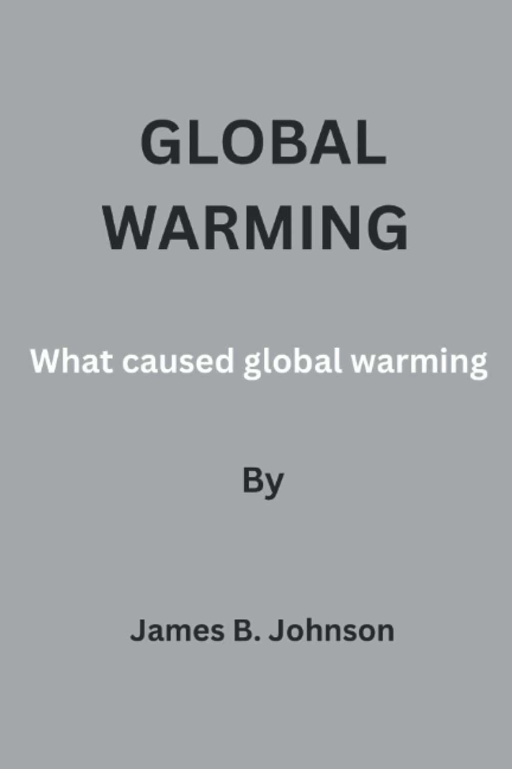 Global warming: What caused global warming