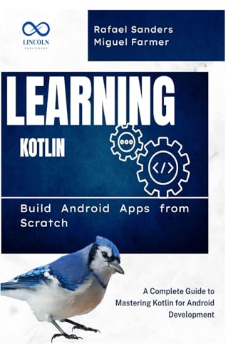 Learning Kotlin: Build Android Apps from Scratch: A Complete Guide to Mastering Kotlin for Android...