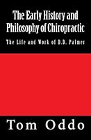 The Early History and Philosophy of Chiropractic: The Life and Work of D.D. Palmer 1480114006 Book Cover