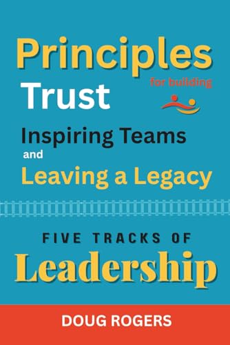 FIVE TRACKS of LEADERSHIP: Principles for Building Trust, Inspiring Teams, and Leaving a Legacy