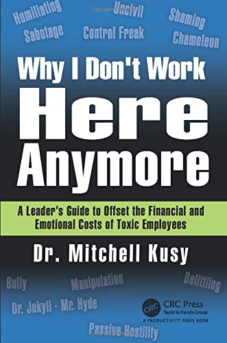 Why I Don't Work Here Anymore: A Leader’s Guide to Offset the Financial and Emotional Costs of Toxic Employees