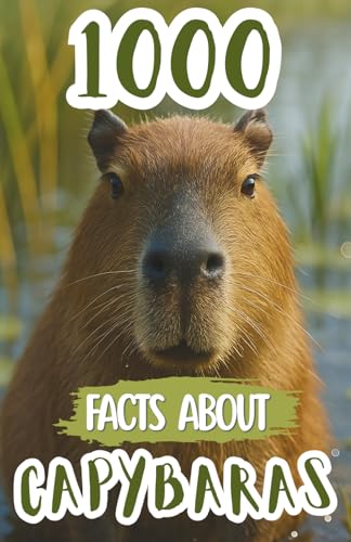 1000 Facts About Capybaras: Fun Discoveries, Amazing Trivia, and Fascinating Insights About the Worldfs Friendliest Rodents, The