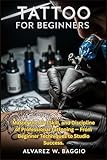 TATTOO FOR BEGINNERS: “Master the Art, Skill, and Discipline of Professional Tattooing — From Beginner Techniques to Studio Success.”