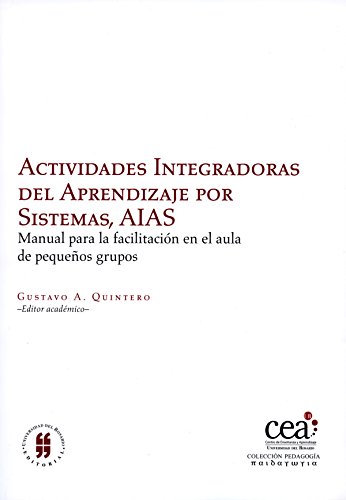 Actividades Integradoras del Aprendizaje por Sistemas, AIAS: Manual para la facilitación en el aula de pequeños grupos (Textos de Escuela de Medicina) (Spanish Edition) Actividades Integradoras del Aprendizaje por Sistemas, AIAS: Manual para la facilitación en el aula de pequeños grupos (Textos de Escuela de Medicina) (Spanish Edition)