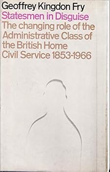 Hardcover Statesmen in disguise: The changing role of the administrative class of the British home Civil Service, 1853-1966 Book
