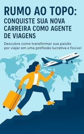 Rumo ao Topo: Guia Prático para Iniciar no Turismo com Propósito:...