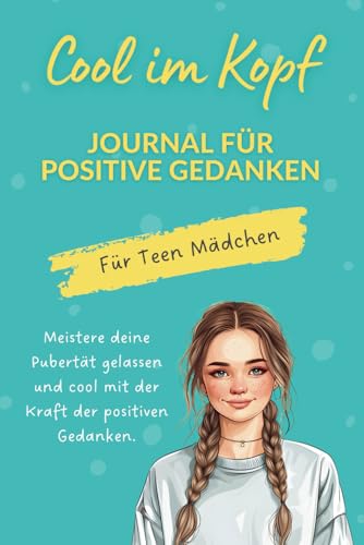 Cool im Kopf - Journal für positive Gedanken für Teen Mädchen: Meistere deine Pubertät gelassen und cool mit der Kraft der positiven Gedanken. Ab ca. 9 Jahre. (German Edition)