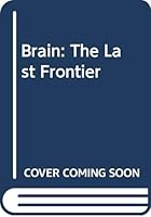 Brain: The Last Frontier: An Exploration of the Human Mind and Our Future 0446355402 Book Cover