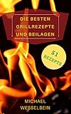 Die besten Grillrezepte und Beilagen: Grillrezepte für Gas und Kohle Grill, ein Rezeptbuch für jedermann