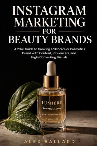 INSTAGRAM MARKETING FOR BEAUTY BRANDS: A 2026 Guide to Growing a Skincare or Cosmetics Brand with Content, Influencers, and High-Converting Visuals