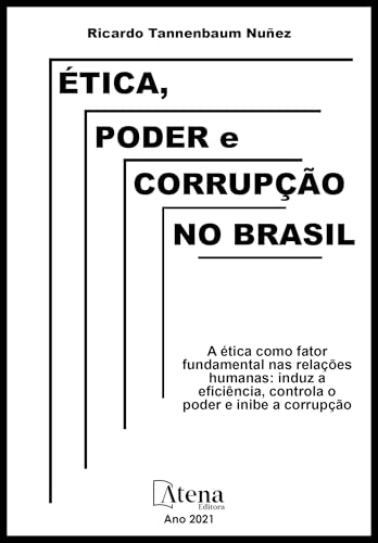 Ética, Poder e Corrupção no Brasil: A ética Como Fator Fundamental nas Relações Humanas: Induz a Eficiência, Controla o Poder e Inibe a Corrupção